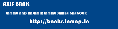 AXIS BANK  JAMMU AND KASHMIR JAMMU SAMBA GHAGOUR  banks information 